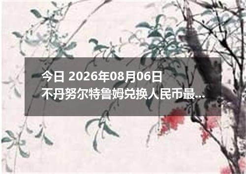 今日 2026年08月06日 不丹努尔特鲁姆兑换人民币最新汇率行情