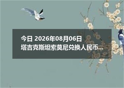 今日 2026年08月06日 塔吉克斯坦索莫尼兑换人民币最新汇率行情