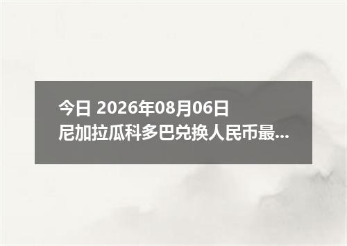 今日 2026年08月06日 尼加拉瓜科多巴兑换人民币最新汇率行情