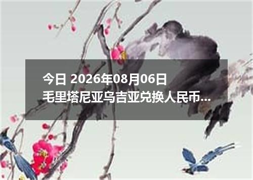 今日 2026年08月06日 毛里塔尼亚乌吉亚兑换人民币最新汇率行情