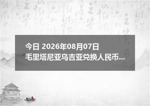 今日 2026年08月07日 毛里塔尼亚乌吉亚兑换人民币最新汇率行情
