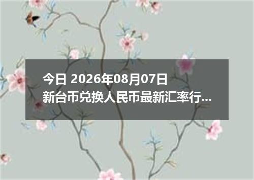 今日 2026年08月07日 新台币兑换人民币最新汇率行情