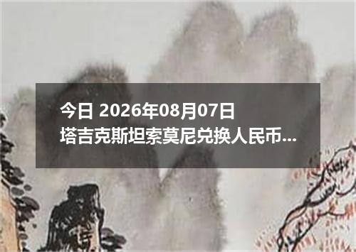 今日 2026年08月07日 塔吉克斯坦索莫尼兑换人民币最新汇率行情