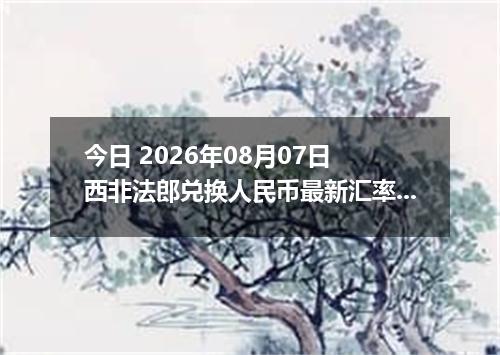 今日 2026年08月07日 西非法郎兑换人民币最新汇率行情