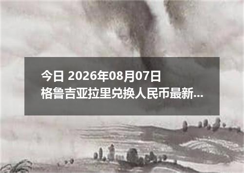 今日 2026年08月07日 格鲁吉亚拉里兑换人民币最新汇率行情