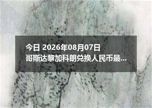 今日 2026年08月07日 哥斯达黎加科朗兑换人民币最新汇率行情