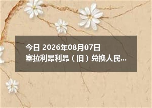 今日 2026年08月07日 塞拉利昂利昂（旧）兑换人民币最新汇率行情
