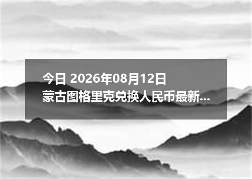 今日 2026年08月12日 蒙古图格里克兑换人民币最新汇率行情