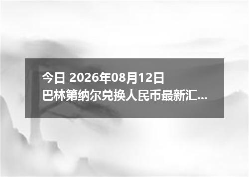 今日 2026年08月12日 巴林第纳尔兑换人民币最新汇率行情