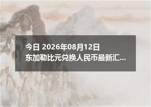 今日 2026年08月12日 东加勒比元兑换人民币最新汇率行情