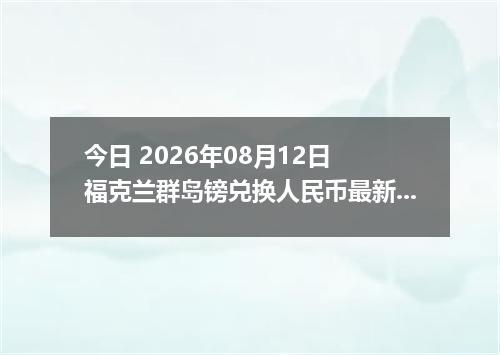 今日 2026年08月12日 福克兰群岛镑兑换人民币最新汇率行情