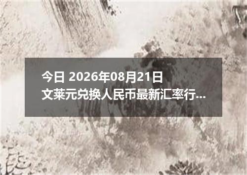 今日 2026年08月21日 文莱元兑换人民币最新汇率行情