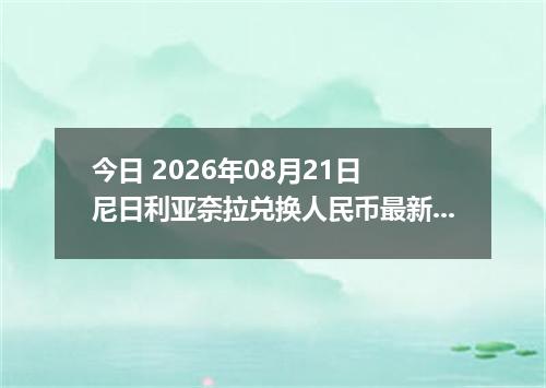 今日 2026年08月21日 尼日利亚奈拉兑换人民币最新汇率行情