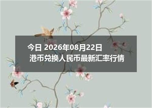 今日 2026年08月22日 港币兑换人民币最新汇率行情