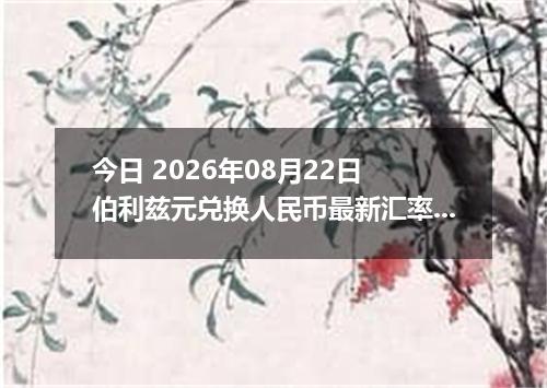 今日 2026年08月22日 伯利兹元兑换人民币最新汇率行情