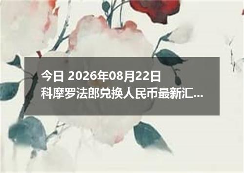 今日 2026年08月22日 科摩罗法郎兑换人民币最新汇率行情