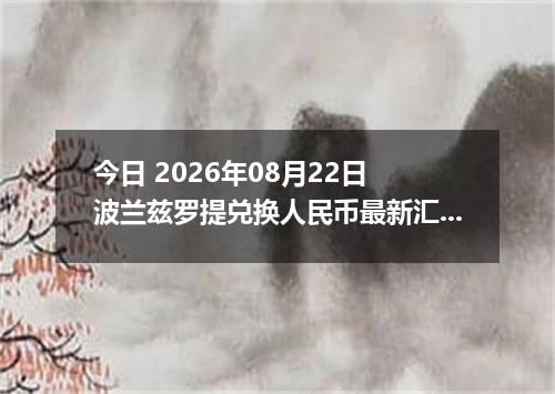 今日 2026年08月22日 波兰兹罗提兑换人民币最新汇率行情