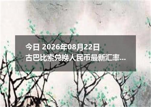 今日 2026年08月22日 古巴比索兑换人民币最新汇率行情