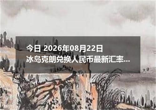 今日 2026年08月22日 冰岛克朗兑换人民币最新汇率行情