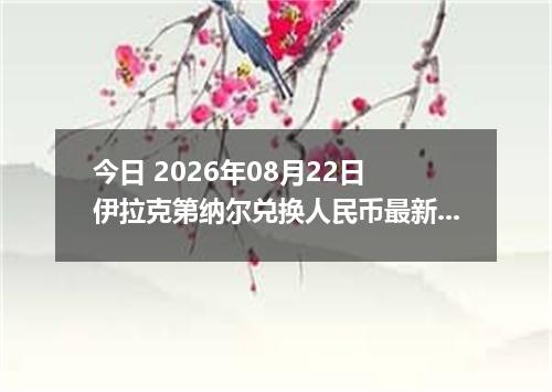今日 2026年08月22日 伊拉克第纳尔兑换人民币最新汇率行情