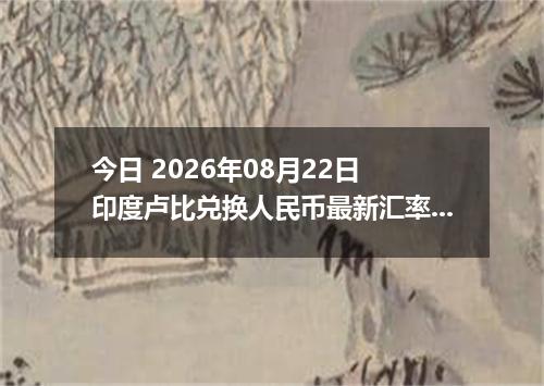 今日 2026年08月22日 印度卢比兑换人民币最新汇率行情