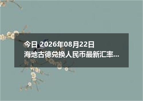 今日 2026年08月22日 海地古德兑换人民币最新汇率行情