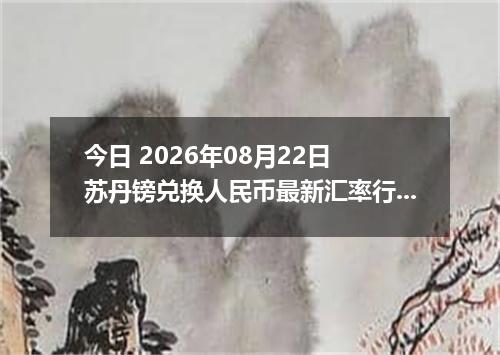 今日 2026年08月22日 苏丹镑兑换人民币最新汇率行情