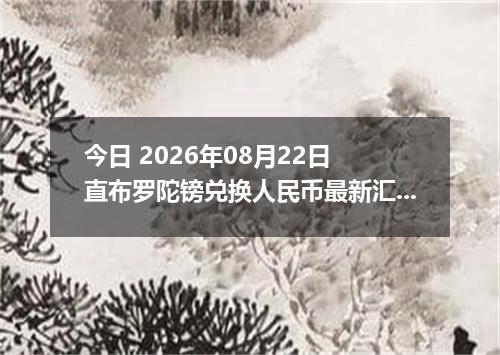 今日 2026年08月22日 直布罗陀镑兑换人民币最新汇率行情