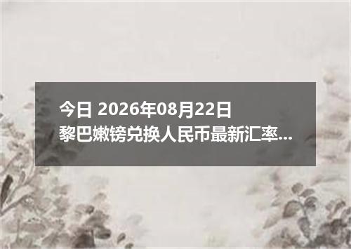 今日 2026年08月22日 黎巴嫩镑兑换人民币最新汇率行情