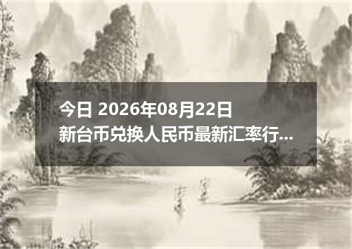今日 2026年08月22日 新台币兑换人民币最新汇率行情