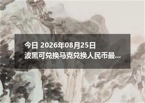 今日 2026年08月25日 波黑可兑换马克兑换人民币最新汇率行情