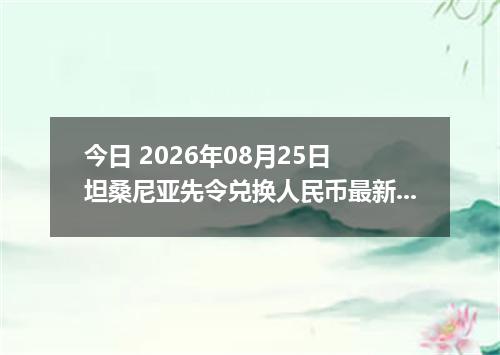 今日 2026年08月25日 坦桑尼亚先令兑换人民币最新汇率行情
