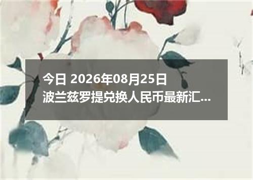 今日 2026年08月25日 波兰兹罗提兑换人民币最新汇率行情