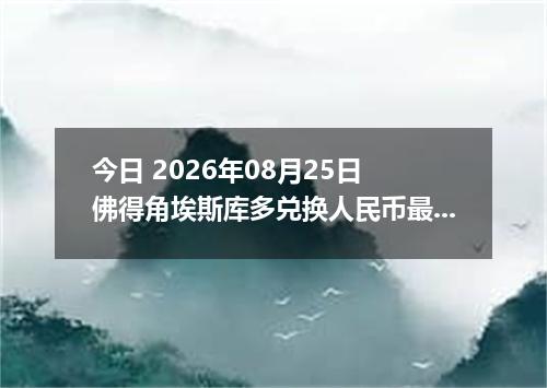 今日 2026年08月25日 佛得角埃斯库多兑换人民币最新汇率行情