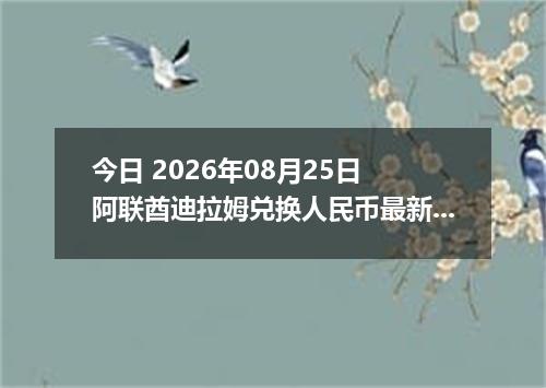 今日 2026年08月25日 阿联酋迪拉姆兑换人民币最新汇率行情