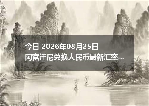 今日 2026年08月25日 阿富汗尼兑换人民币最新汇率行情