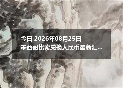 今日 2026年08月25日 墨西哥比索兑换人民币最新汇率行情