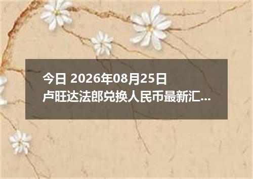 今日 2026年08月25日 卢旺达法郎兑换人民币最新汇率行情