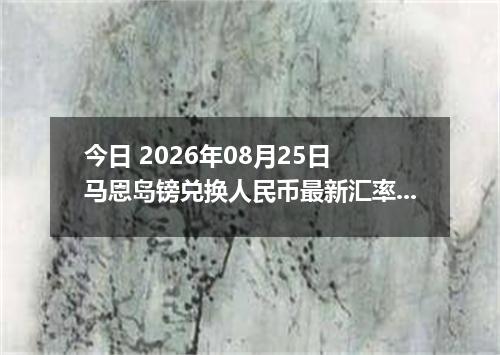 今日 2026年08月25日 马恩岛镑兑换人民币最新汇率行情