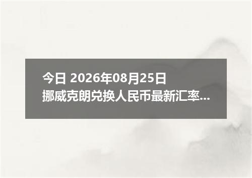今日 2026年08月25日 挪威克朗兑换人民币最新汇率行情