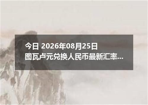 今日 2026年08月25日 图瓦卢元兑换人民币最新汇率行情