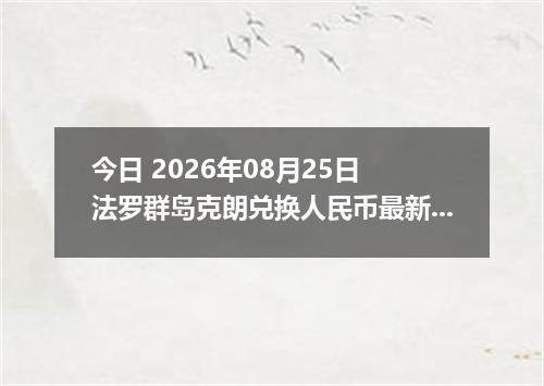 今日 2026年08月25日 法罗群岛克朗兑换人民币最新汇率行情