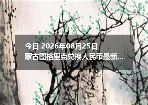 今日 2026年08月25日 蒙古图格里克兑换人民币最新汇率行情