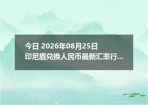 今日 2026年08月25日 印尼盾兑换人民币最新汇率行情