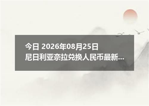 今日 2026年08月25日 尼日利亚奈拉兑换人民币最新汇率行情