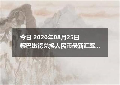 今日 2026年08月25日 黎巴嫩镑兑换人民币最新汇率行情
