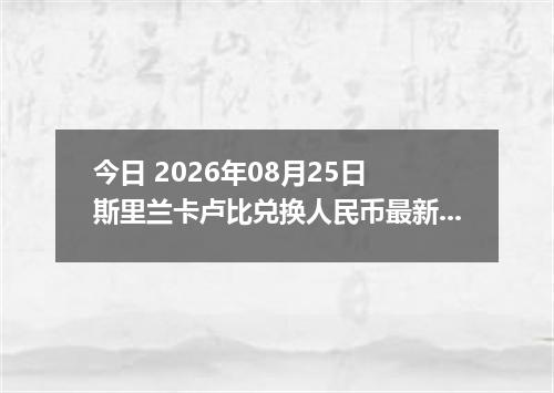 今日 2026年08月25日 斯里兰卡卢比兑换人民币最新汇率行情