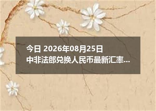 今日 2026年08月25日 中非法郎兑换人民币最新汇率行情