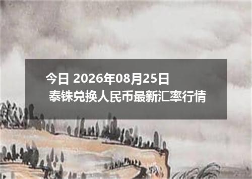 今日 2026年08月25日 泰铢兑换人民币最新汇率行情