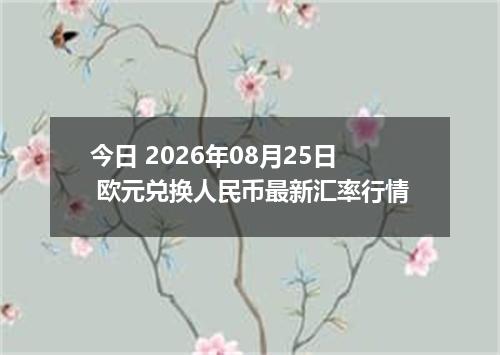 今日 2026年08月25日 欧元兑换人民币最新汇率行情